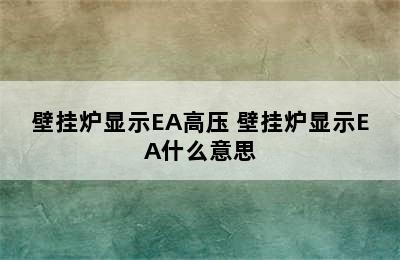 壁挂炉显示EA高压 壁挂炉显示EA什么意思